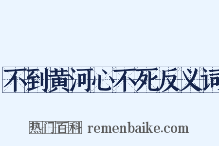 不到黄河心不死反义词是什么意思的图片